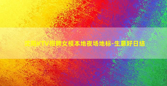 沈阳KTV招聘女模本地夜场地标-生意好日结